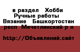  в раздел : Хобби. Ручные работы » Вязание . Башкортостан респ.,Мечетлинский р-н